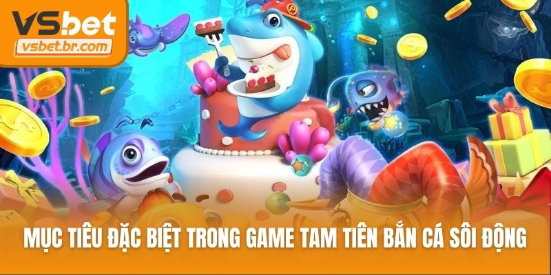 Mục tiêu đặc biệt trong game bắn cá tam tiên sôi động