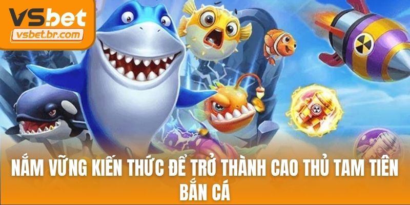 Nắm vững kiến thức để trở thành cao thủ tam tiên bắn cá